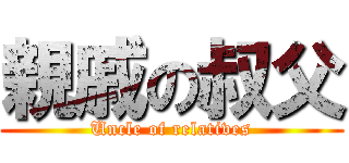 親戚の叔父 (Uncle of relatives)