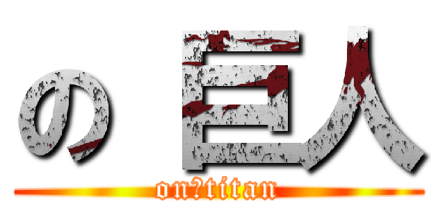 の 巨人 (on　titan)