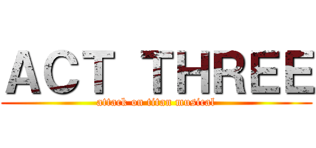 ＡＣＴ ＴＨＲＥＥ (attack on titan musical)