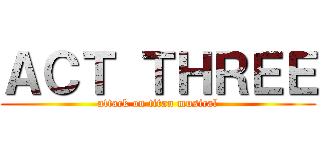 ＡＣＴ ＴＨＲＥＥ (attack on titan musical)