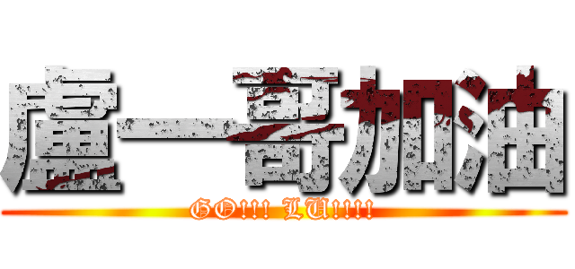 盧一哥加油 (GO!!! LU!!!!)