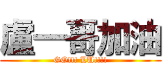 盧一哥加油 (GO!!! LU!!!!)