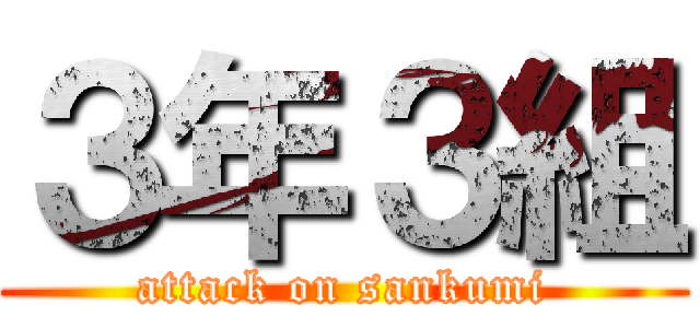 ３年３組 (attack on sankumi)