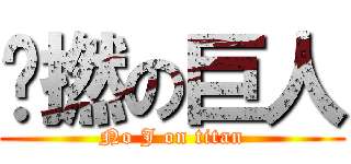 冇撚の巨人 (No J on titan)