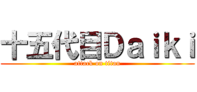 十五代目Ｄａｉｋｉ (attack on titan)