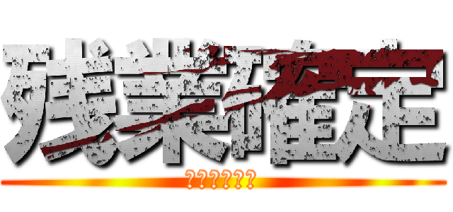 残業確定 (早く帰らせて)