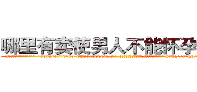 哪里有卖使男人不能怀孕的药 (哪里有卖使男人不能怀孕的药【电-186x2687x6963-Q278180069元-吉-药-业】我们做的是长期生意,靠的是老客户长期支持 http://sngk.net/Ky7C0W
)