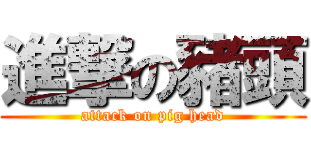 進撃の豬頭 (attack on pig head)