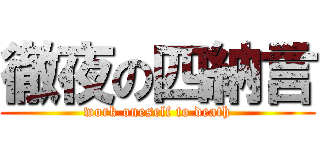 徹夜の四納言 (work oneself to death)
