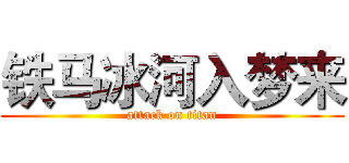铁马冰河入梦来 (attack on titan)
