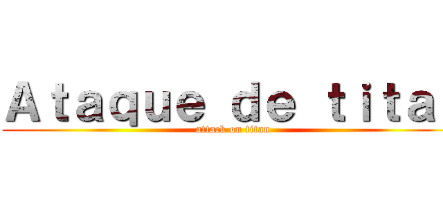 Ａｔａｑｕｅ ｄｅ ｔｉｔａｎ (attack on titan)