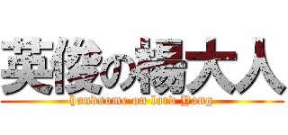 英俊の楊大人 (handsome on lord Yang)