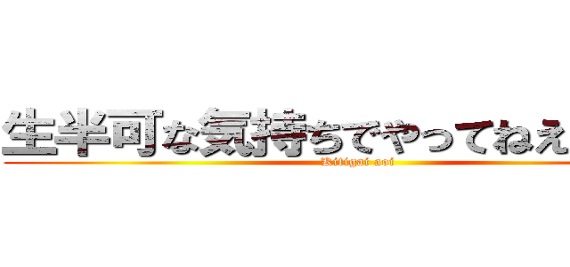 生半可な気持ちでやってねえんだよ！ (Kitigai aoi)