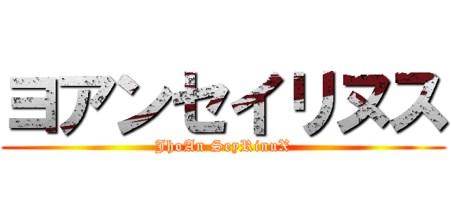 ヨアンセイリヌス (JhoAn SeyRinuX)