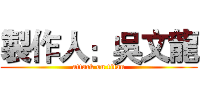 製作人：吳文龍 (attack on titan)