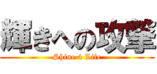 輝きへの攻撃 (Shine 4 Life)