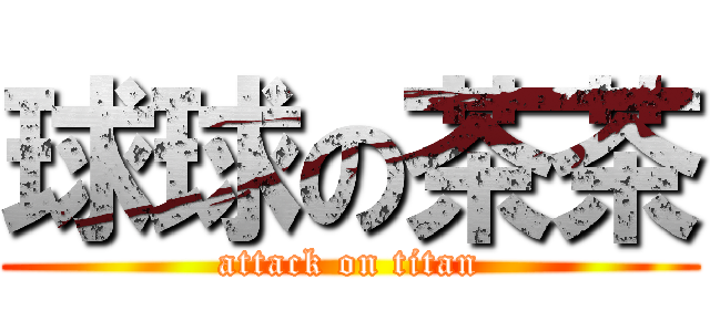 球球の茶茶 (attack on titan)