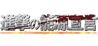 進撃の能源宣言 (Save energy / Save power)
