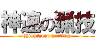 神速の猟技 (Highspeed hunting)