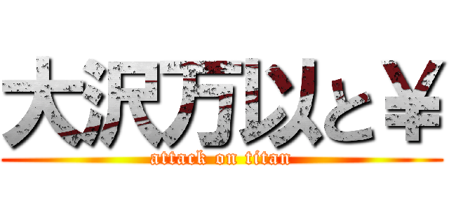 大沢万以と￥ (attack on titan)