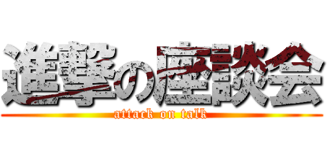 進撃の座談会 (attack on talk)
