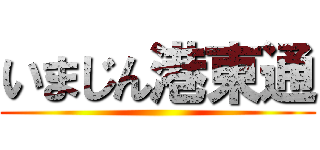 いまじん港東通 ()