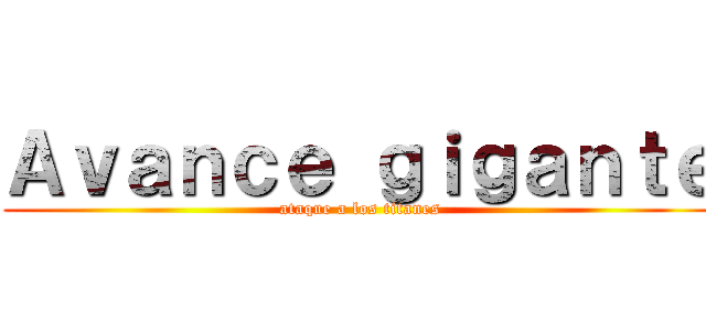 Ａｖａｎｃｅ ｇｉｇａｎｔｅ (ataque a los titanes)