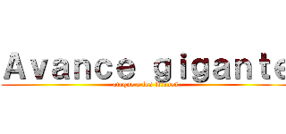 Ａｖａｎｃｅ ｇｉｇａｎｔｅ (ataque a los titanes)