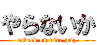 やらないか (attack on nice guy)