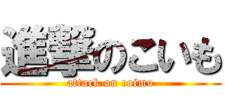 進撃のこいも (attack on coimo)