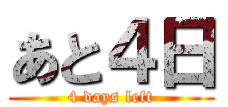 あと４日 (4 days left)