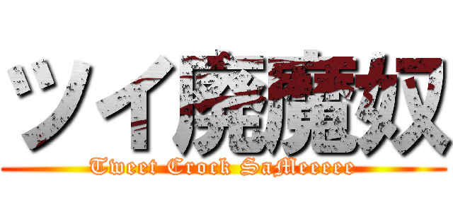 ツイ廃魔奴 (Tweet Crock SaMeeeee)