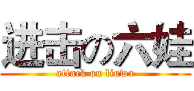 进击の六娃 (attack on liuwa)