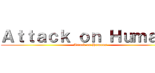 Ａｔｔａｃｋ ｏｎ Ｈｕｍａｎｓ (Attack on Humans)
