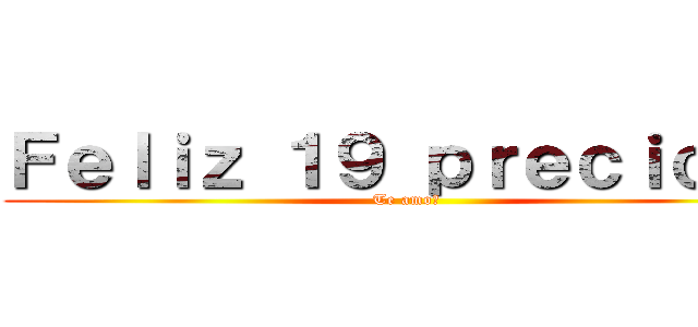 Ｆｅｌｉｚ １９ ｐｒｅｃｉｏｓａ (Te amo🥰 )