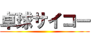 卓球サイコー ()