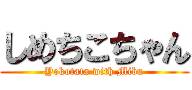 しめちこちゃん (Yokotata with Mibu)