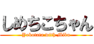 しめちこちゃん (Yokotata with Mibu)