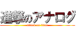 進撃のアナログ (attack on titan)