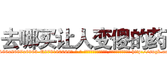 去哪买让人变傻的药 (去哪买让人变傻的药【电-186x2687x6963-Q278180069元-吉-药-业】我们做的是长期生意,靠的是老客户长期支持 http://sngk.net/LBnyi2
)