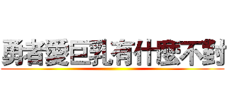 勇者愛巨乳有什麼不對 ()
