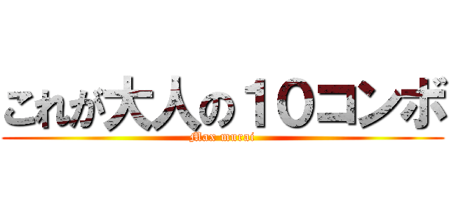 これが大人の１０コンボ (Max murai)