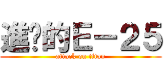 進擊的Ｅ－２５ (attack on titan)