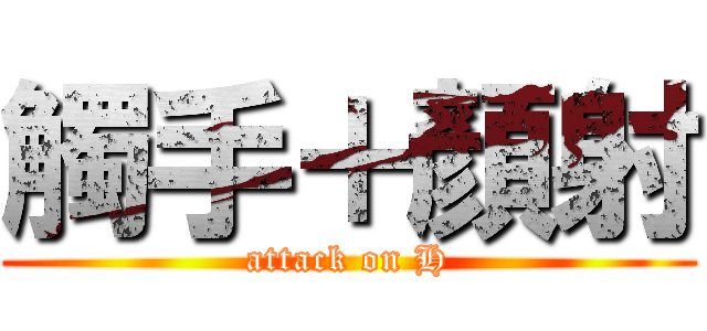觸手＋顏射 (attack on H)