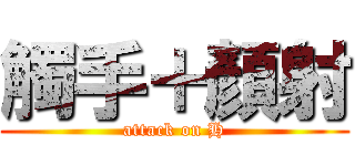 觸手＋顏射 (attack on H)