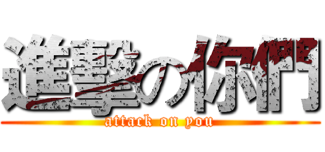 進擊の你們 (attack on you)