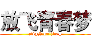 放飞青春梦 (attack on titan)