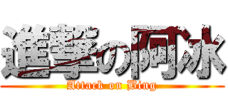 進撃の阿冰 (Attack on Bing)