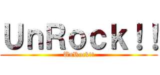 ＵｎＲｏｃｋ！！ (UnRock!!)