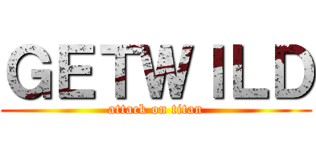 ＧＥＴＷＩＬＤ (attack on titan)